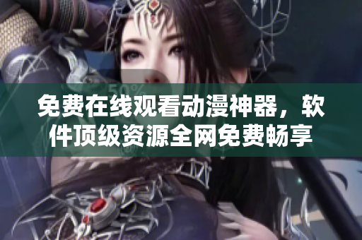 免費在線觀看動漫神器，軟件頂級資源全網(wǎng)免費暢享