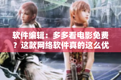 軟件編輯：多多看電影免費(fèi)？這款網(wǎng)絡(luò)軟件真的這么優(yōu)秀嗎！
