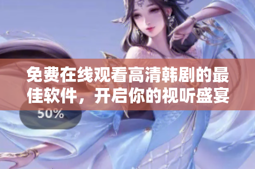 免費在線觀看高清韓劇的最佳軟件，開啟你的視聽盛宴
