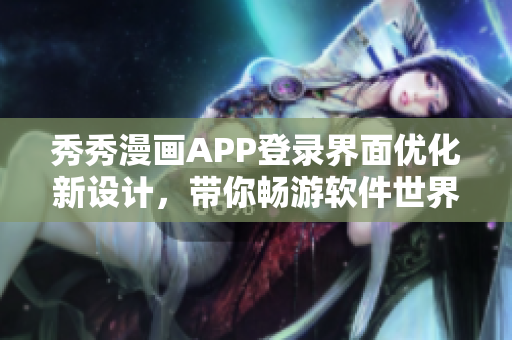 秀秀漫畫APP登錄界面優(yōu)化新設(shè)計，帶你暢游軟件世界