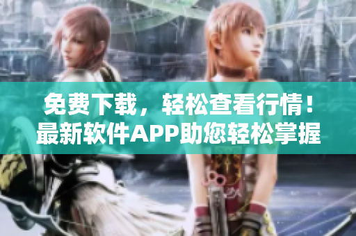 免費(fèi)下載，輕松查看行情！最新軟件APP助您輕松掌握股市動(dòng)態(tài)！
