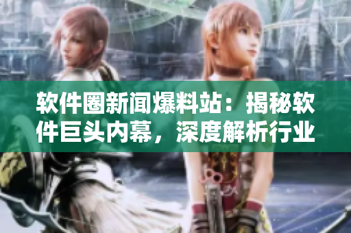軟件圈新聞爆料站：揭秘軟件巨頭內(nèi)幕，深度解析行業(yè)熱點(diǎn)