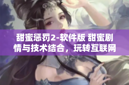 甜蜜懲罰2-軟件版 甜蜜劇情與技術(shù)結(jié)合，玩轉(zhuǎn)互聯(lián)網(wǎng)時(shí)代的軟件魅力