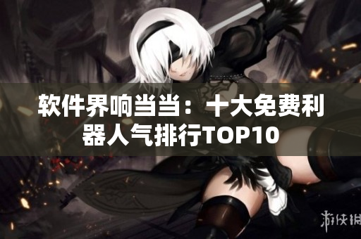 軟件界響當當：十大免費利器人氣排行TOP10