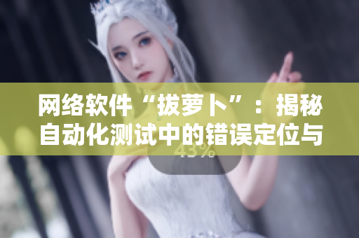 網(wǎng)絡(luò)軟件“拔蘿卜”：揭秘自動(dòng)化測(cè)試中的錯(cuò)誤定位與修復(fù)方案
