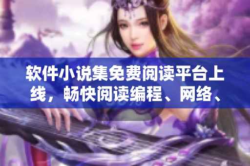 軟件小說集免費閱讀平臺上線，暢快閱讀編程、網(wǎng)絡(luò)、技術(shù)類題材