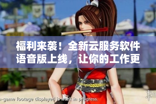 福利來(lái)襲！全新云服務(wù)軟件語(yǔ)音版上線，讓你的工作更加高效！