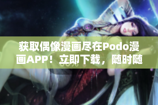 獲取偶像漫畫盡在Podo漫畫APP！立即下載，隨時(shí)隨地暢享漫畫。