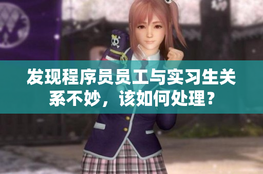 發(fā)現(xiàn)程序員員工與實習(xí)生關(guān)系不妙，該如何處理？