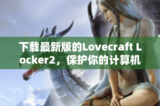 下載最新版的Lovecraft Locker2，保護(hù)你的計(jì)算機(jī)安全！