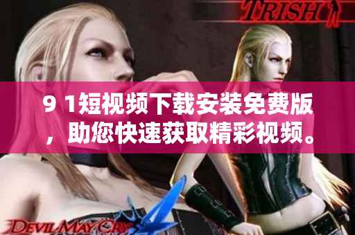 9 1短視頻下載安裝免費版，助您快速獲取精彩視頻。
