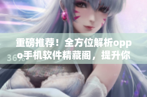 重磅推薦！全方位解析oppo手機(jī)軟件精藏閣，提升你的軟件運(yùn)用技巧