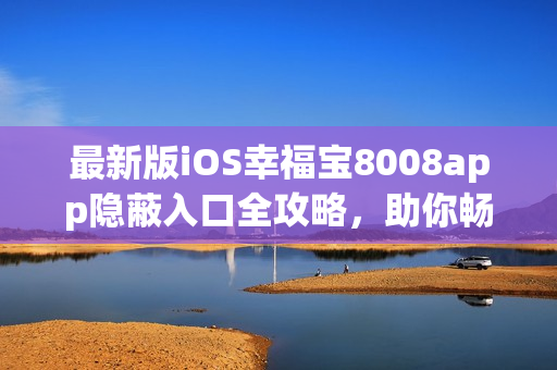 最新版iOS幸福寶8008app隱蔽入口全攻略，助你暢玩軟件