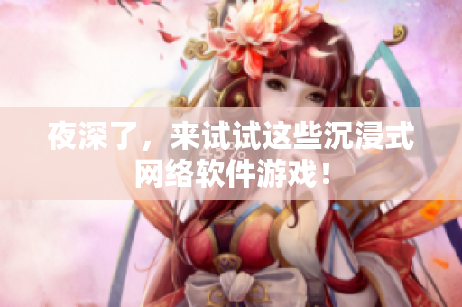 夜深了，來試試這些沉浸式網(wǎng)絡(luò)軟件游戲！