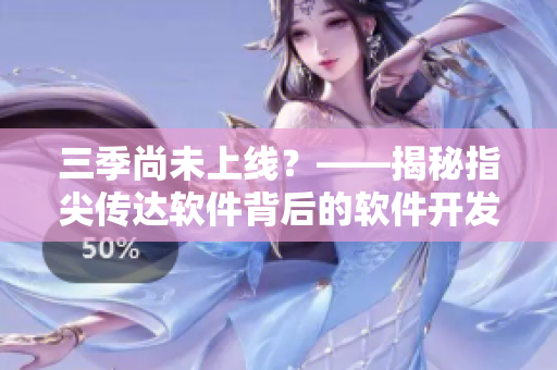 三季尚未上線？——揭秘指尖傳達(dá)軟件背后的軟件開發(fā)秘密