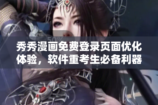 秀秀漫畫免費(fèi)登錄頁面優(yōu)化體驗(yàn)，軟件重考生必備利器