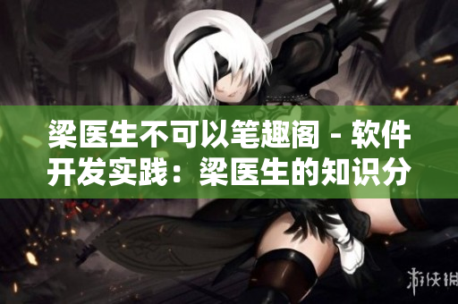 梁醫(yī)生不可以筆趣閣 - 軟件開發(fā)實踐：梁醫(yī)生的知識分享