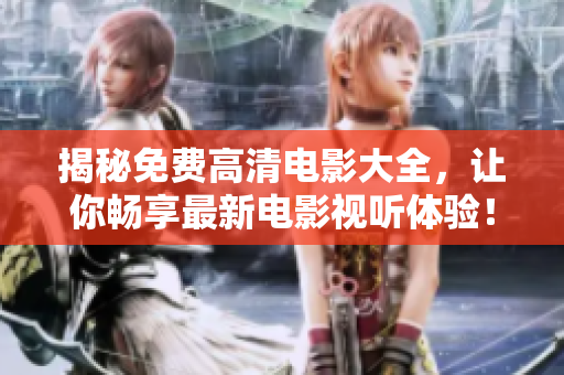 揭秘免費高清電影大全，讓你暢享最新電影視聽體驗！