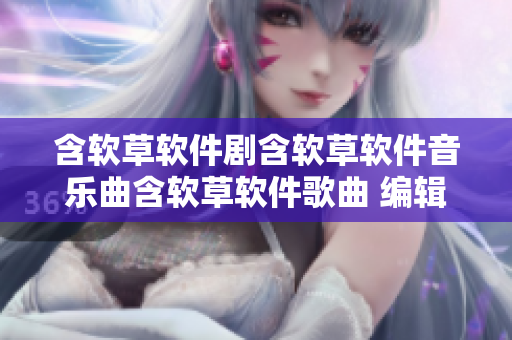 含軟草軟件劇含軟草軟件音樂曲含軟草軟件歌曲 編輯。