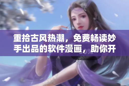重拾古風(fēng)熱潮，免費(fèi)暢讀妙手出品的軟件漫畫(huà)，助你開(kāi)啟編程人生。