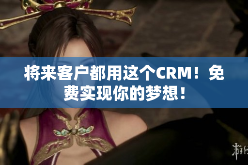 將來(lái)客戶(hù)都用這個(gè)CRM！免費(fèi)實(shí)現(xiàn)你的夢(mèng)想！