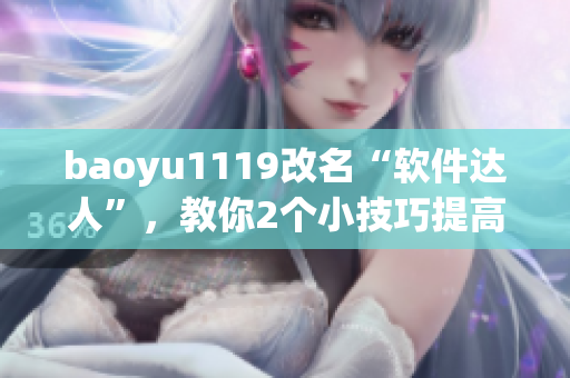 baoyu1119改名“軟件達(dá)人”，教你2個(gè)小技巧提高軟件使用效率