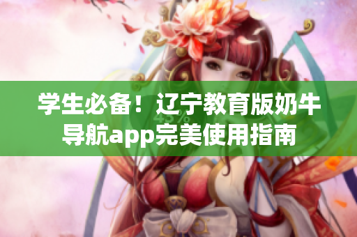 學(xué)生必備！遼寧教育版奶牛導(dǎo)航app完美使用指南