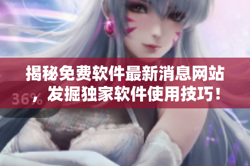 揭秘免費軟件最新消息網(wǎng)站，發(fā)掘獨家軟件使用技巧！
