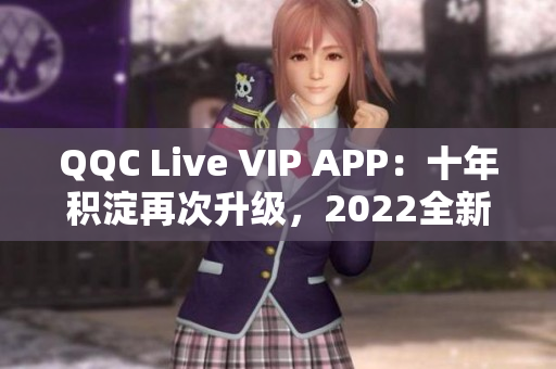 QQC Live VIP APP：十年積淀再次升級，2022全新亮相