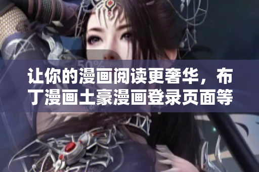 讓你的漫畫閱讀更奢華，布丁漫畫土豪漫畫登錄頁(yè)面等你來(lái)體驗(yàn)
