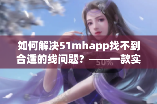 如何解決51mhapp找不到合適的線問題？——一款實用的軟件推薦
