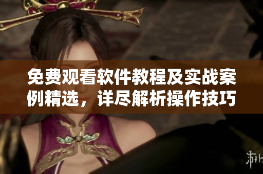 免費(fèi)觀看軟件教程及實(shí)戰(zhàn)案例精選，詳盡解析操作技巧
