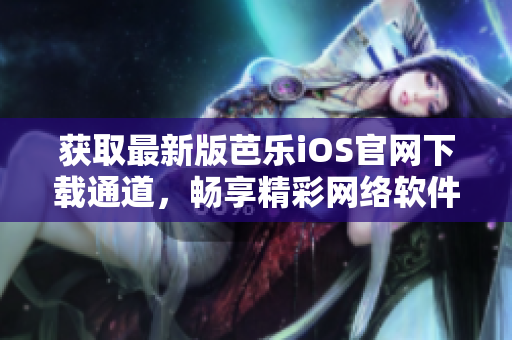 獲取最新版芭樂iOS官網(wǎng)下載通道，暢享精彩網(wǎng)絡軟件體驗