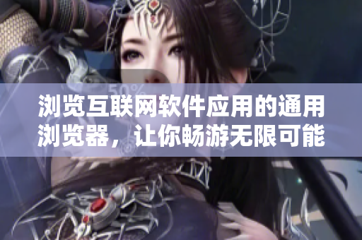 瀏覽互聯(lián)網(wǎng)軟件應(yīng)用的通用瀏覽器，讓你暢游無(wú)限可能