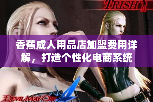 香蕉成人用品店加盟費(fèi)用詳解，打造個(gè)性化電商系統(tǒng)