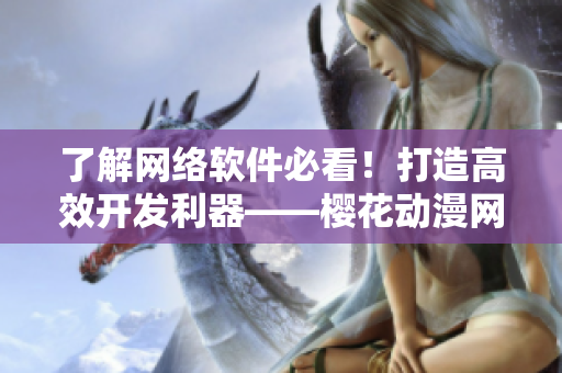 了解網(wǎng)絡(luò)軟件必看！打造高效開(kāi)發(fā)利器——櫻花動(dòng)漫網(wǎng)站