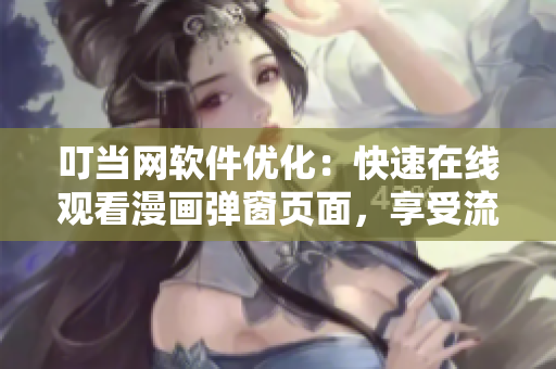 叮當(dāng)網(wǎng)軟件優(yōu)化：快速在線觀看漫畫彈窗頁(yè)面，享受流暢體驗(yàn)