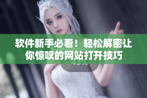 軟件新手必看！輕松解密讓你驚嘆的網(wǎng)站打開(kāi)技巧