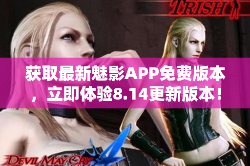 獲取最新魅影APP免費(fèi)版本，立即體驗(yàn)8.14更新版本！