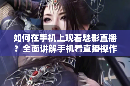 如何在手機(jī)上觀看魅影直播？全面講解手機(jī)看直播操作方法