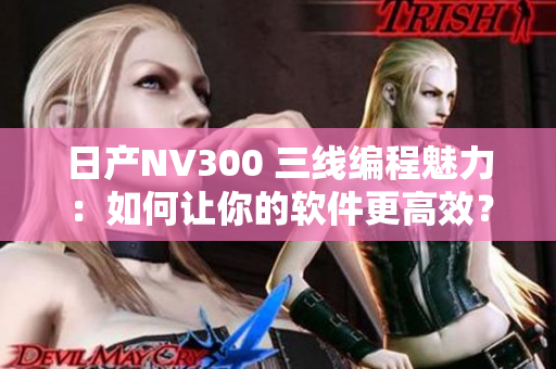 日產(chǎn)NV300 三線編程魅力：如何讓你的軟件更高效？