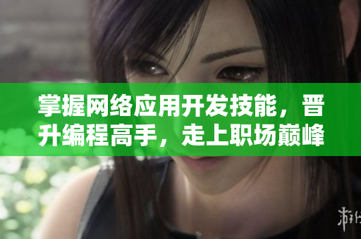 掌握網(wǎng)絡(luò)應(yīng)用開發(fā)技能，晉升編程高手，走上職場巔峰，全方位評測！