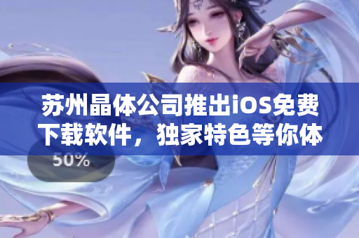 蘇州晶體公司推出iOS免費下載軟件，獨家特色等你體驗