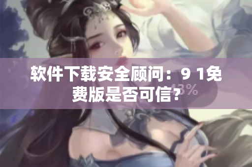軟件下載安全顧問：9 1免費版是否可信？