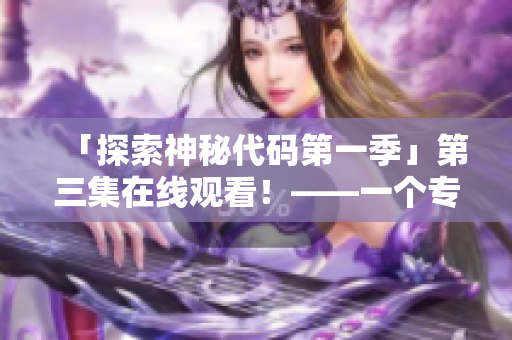 「探索神秘代碼第一季」第三集在線觀看！——一個專注于軟件開發(fā)的精彩探險故事