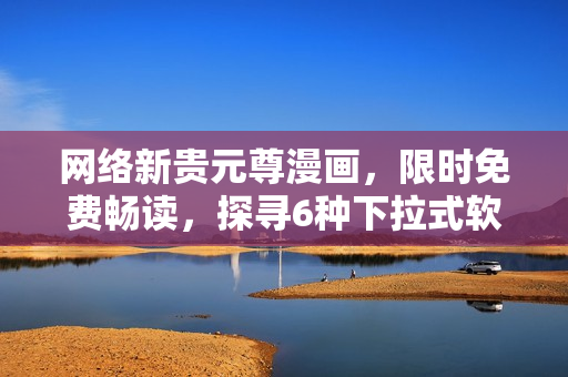 網(wǎng)絡(luò)新貴元尊漫畫，限時(shí)免費(fèi)暢讀，探尋6種下拉式軟件設(shè)計(jì)方法