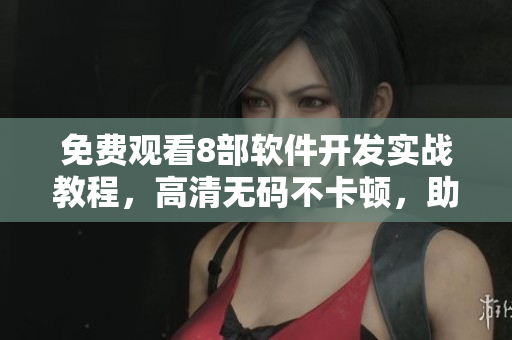 免費(fèi)觀看8部軟件開發(fā)實戰(zhàn)教程，高清無碼不卡頓，助力IT新手崛起