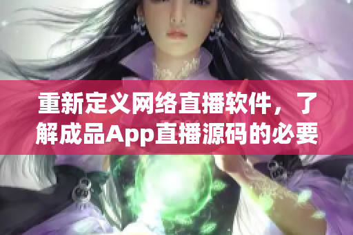 重新定義網(wǎng)絡(luò)直播軟件，了解成品App直播源碼的必要性