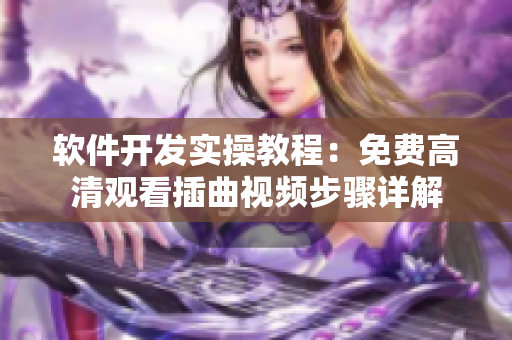 軟件開發(fā)實(shí)操教程：免費(fèi)高清觀看插曲視頻步驟詳解