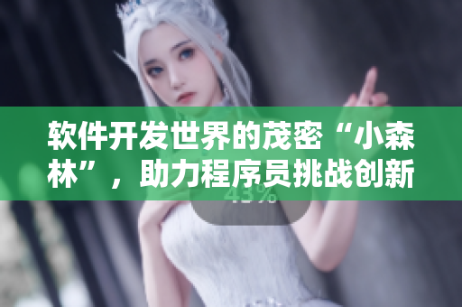 軟件開發(fā)世界的茂密“小森林”，助力程序員挑戰(zhàn)創(chuàng)新領(lǐng)域